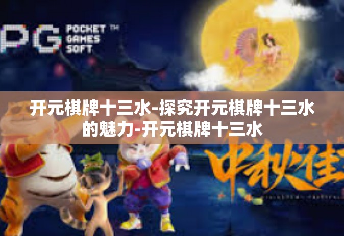 开元棋牌十三水-探究开元棋牌十三水的魅力-开元棋牌十三水
