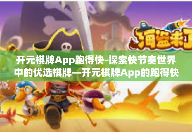 开元棋牌App跑得快-探索快节奏世界中的优选棋牌—开元棋牌App的跑得快玩法-开元棋牌App跑得快