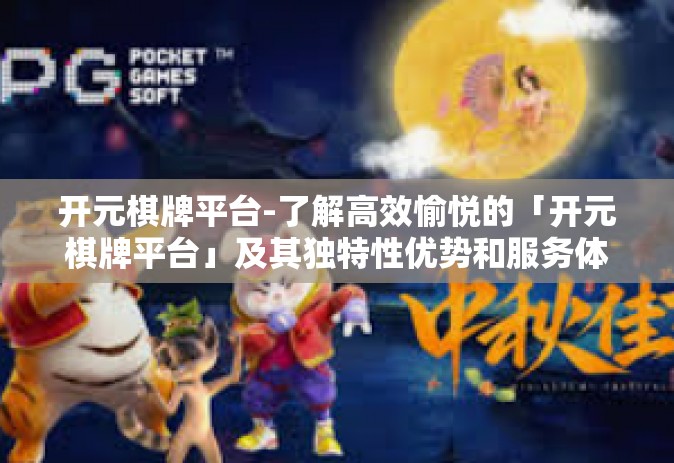 开元棋牌平台-了解高效愉悦的「开元棋牌平台」及其独特性优势和服务体验-开元棋牌平台