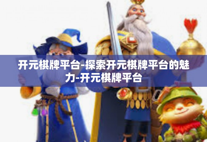 开元棋牌平台-探索开元棋牌平台的魅力-开元棋牌平台