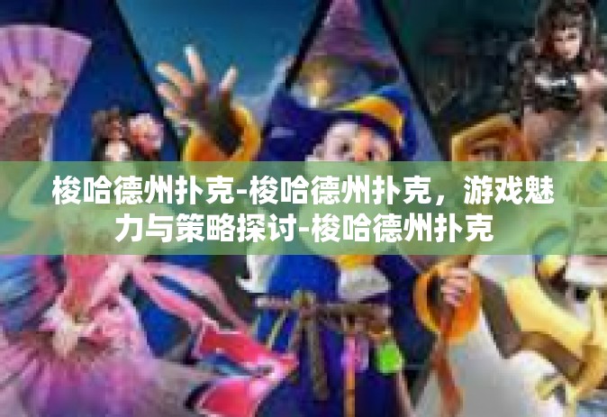 梭哈德州扑克-梭哈德州扑克，游戏魅力与策略探讨-梭哈德州扑克