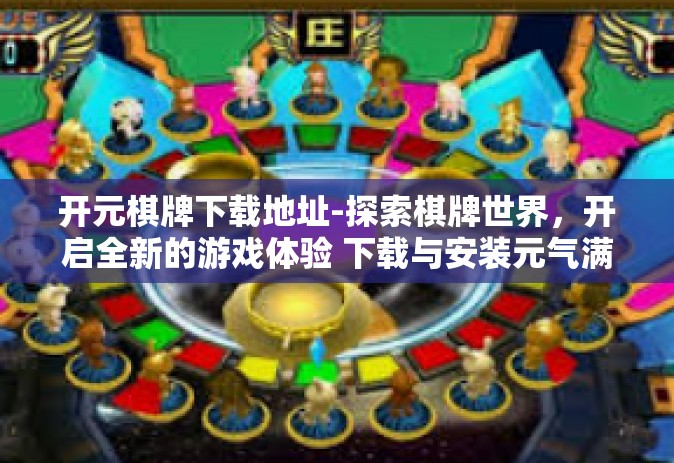 开元棋牌下载地址-探索棋牌世界，开启全新的游戏体验 下载与安装元气满满的开元棋牌应用-开元棋牌下载地址