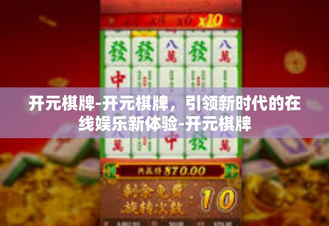 开元棋牌-开元棋牌，引领新时代的在线娱乐新体验-开元棋牌