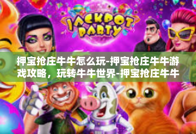 押宝抢庄牛牛怎么玩-押宝抢庄牛牛游戏攻略，玩转牛牛世界-押宝抢庄牛牛怎么玩