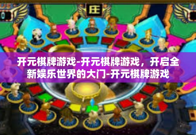 开元棋牌游戏-开元棋牌游戏，开启全新娱乐世界的大门-开元棋牌游戏