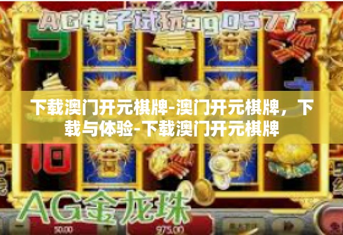 下载澳门开元棋牌-澳门开元棋牌，下载与体验-下载澳门开元棋牌
