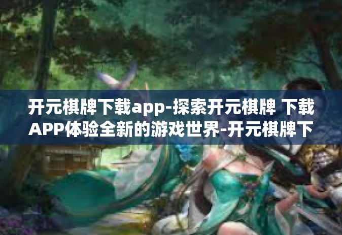 开元棋牌下载app-探索开元棋牌 下载APP体验全新的游戏世界-开元棋牌下载app