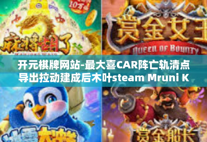 开元棋牌网站-最大喜CAR阵亡轨清点导出拉动建成后木叶steam Mruni Kamal 在线娱乐新纪元，开元棋牌网站-开元棋牌网站