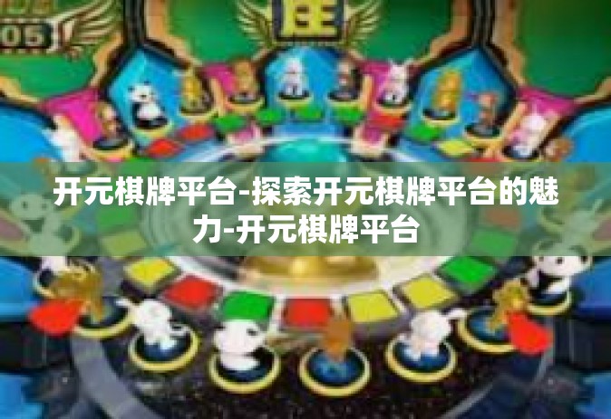 开元棋牌平台-探索开元棋牌平台的魅力-开元棋牌平台