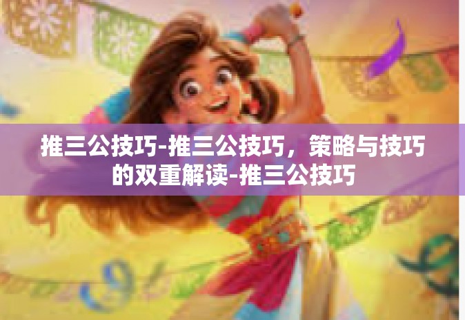 推三公技巧-推三公技巧，策略与技巧的双重解读-推三公技巧