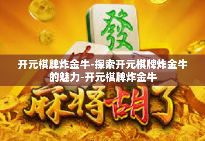 开元棋牌炸金牛-探索开元棋牌炸金牛的魅力-开元棋牌炸金牛