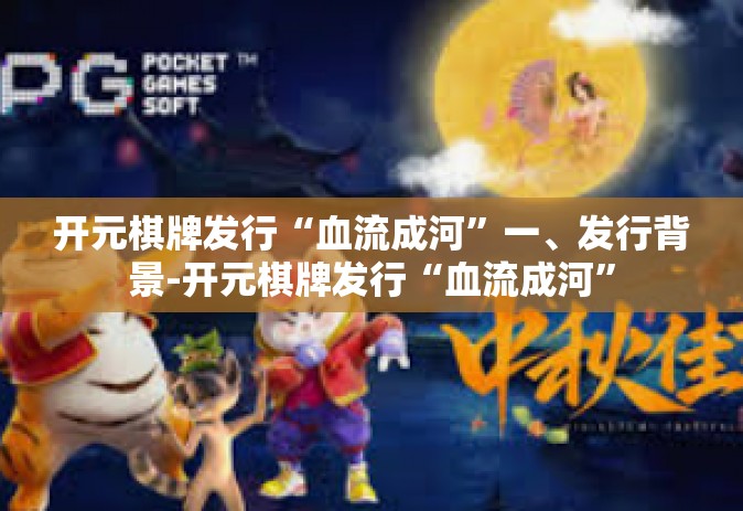 开元棋牌发行“血流成河”一、发行背景-开元棋牌发行“血流成河”