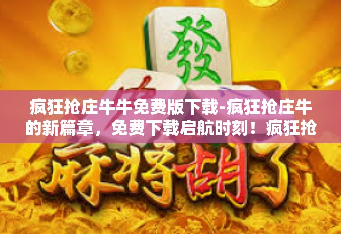 疯狂抢庄牛牛免费版下载-疯狂抢庄牛的新篇章，免费下载启航时刻！疯狂抢庄牛牛免费版下载