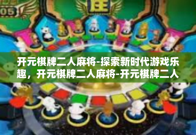 开元棋牌二人麻将-探索新时代游戏乐趣，开元棋牌二人麻将-开元棋牌二人麻将