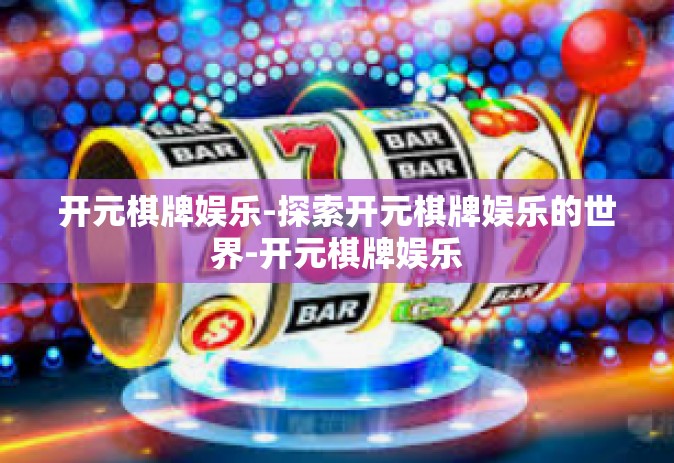 开元棋牌娱乐-探索开元棋牌娱乐的世界-开元棋牌娱乐
