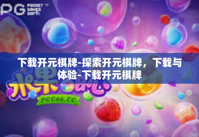 下载开元棋牌-探索开元棋牌，下载与体验-下载开元棋牌