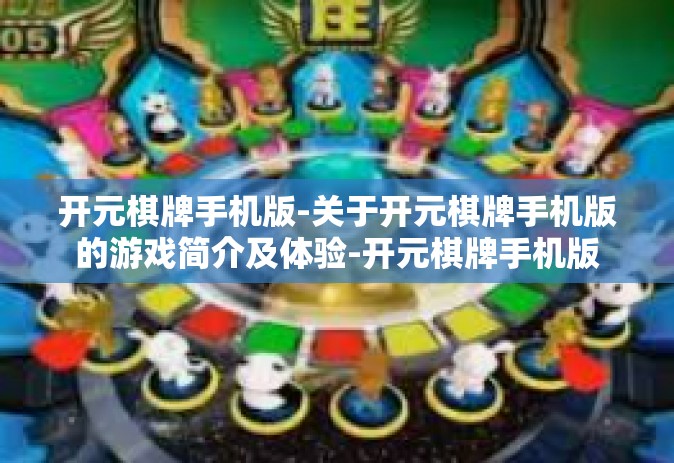 开元棋牌手机版-关于开元棋牌手机版的游戏简介及体验-开元棋牌手机版