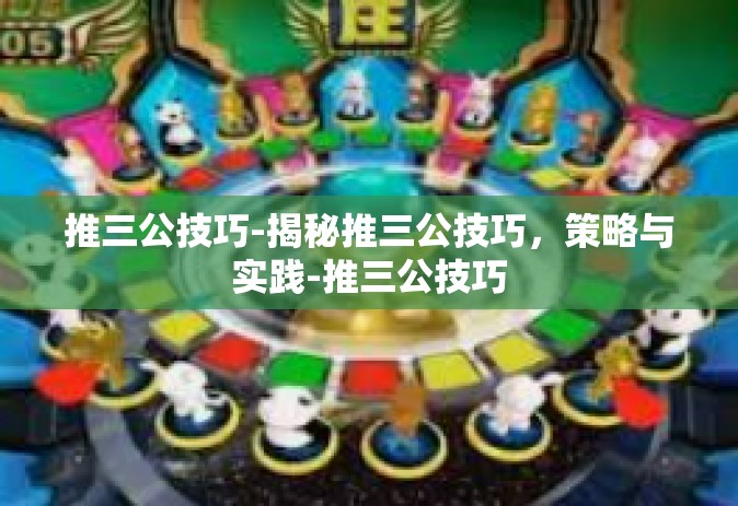 推三公技巧-揭秘推三公技巧，策略与实践-推三公技巧