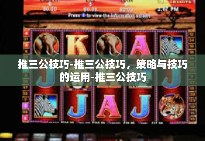 推三公技巧-推三公技巧，策略与技巧的运用-推三公技巧