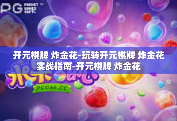 开元棋牌 炸金花-玩转开元棋牌 炸金花实战指南-开元棋牌 炸金花
