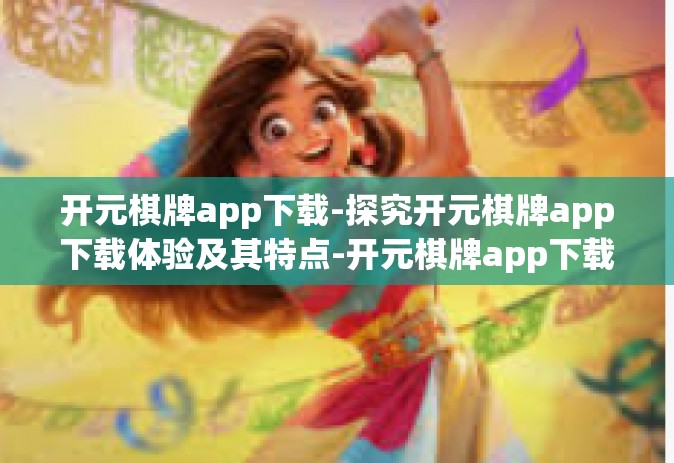 开元棋牌app下载-探究开元棋牌app下载体验及其特点-开元棋牌app下载