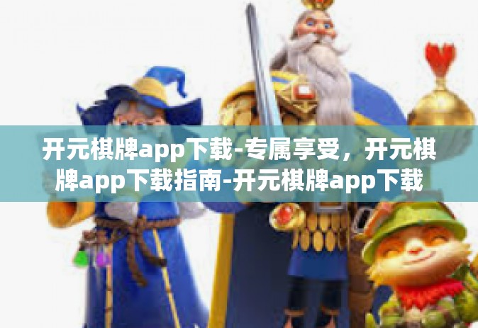 开元棋牌app下载-专属享受，开元棋牌app下载指南-开元棋牌app下载