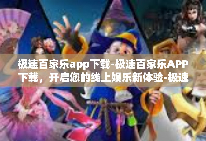极速百家乐app下载-极速百家乐APP下载，开启您的线上娱乐新体验-极速百家乐app下载