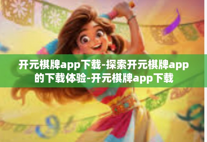 开元棋牌app下载-探索开元棋牌app的下载体验-开元棋牌app下载