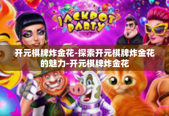 开元棋牌炸金花-探索开元棋牌炸金花的魅力-开元棋牌炸金花