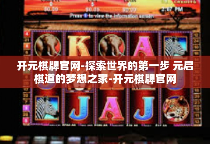 开元棋牌官网-探索世界的第一步 元启棋道的梦想之家-开元棋牌官网