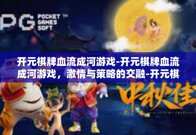 开元棋牌血流成河游戏-开元棋牌血流成河游戏，激情与策略的交融-开元棋牌血流成河游戏