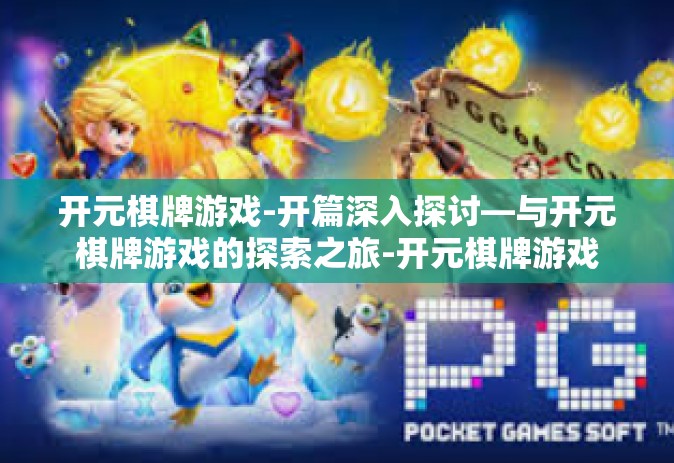 开元棋牌游戏-开篇深入探讨—与开元棋牌游戏的探索之旅-开元棋牌游戏