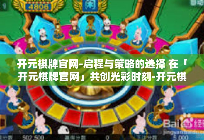 开元棋牌官网-启程与策略的选择 在「开元棋牌官网」共创光彩时刻-开元棋牌官网