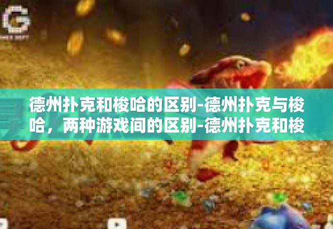 德州扑克和梭哈的区别-德州扑克与梭哈，两种游戏间的区别-德州扑克和梭哈的区别