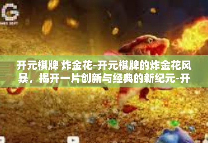 开元棋牌 炸金花-开元棋牌的炸金花风暴，揭开一片创新与经典的新纪元-开元棋牌 炸金花