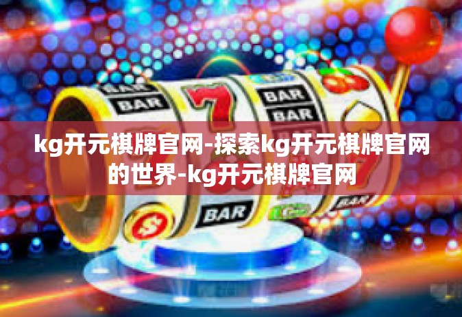 kg开元棋牌官网-探索kg开元棋牌官网的世界-kg开元棋牌官网