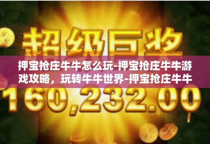 押宝抢庄牛牛怎么玩-押宝抢庄牛牛游戏攻略，玩转牛牛世界-押宝抢庄牛牛怎么玩