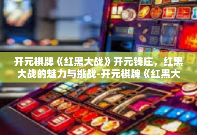 开元棋牌《红黑大战》开元钱庄，红黑大战的魅力与挑战-开元棋牌《红黑大战》