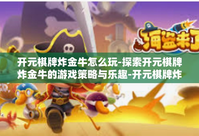 开元棋牌炸金牛怎么玩-探索开元棋牌炸金牛的游戏策略与乐趣-开元棋牌炸金牛怎么玩