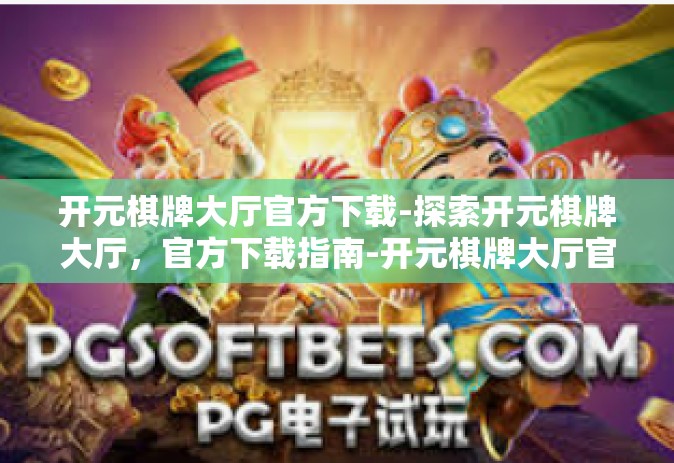 开元棋牌大厅官方下载-探索开元棋牌大厅，官方下载指南-开元棋牌大厅官方下载