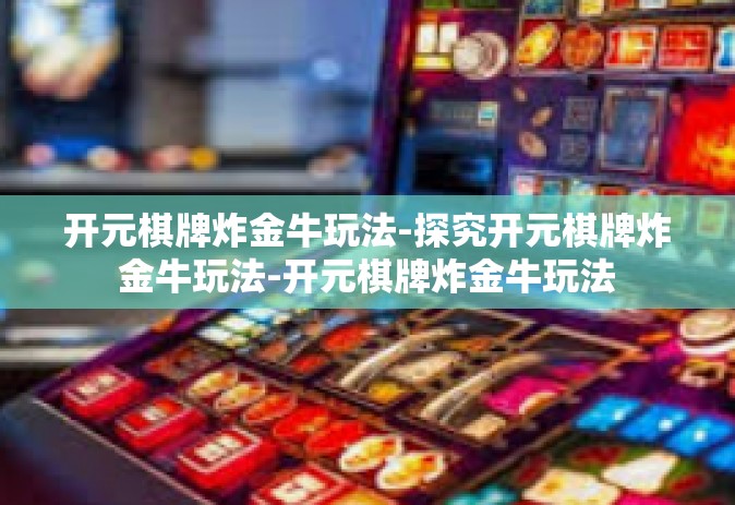 开元棋牌炸金牛玩法-探究开元棋牌炸金牛玩法-开元棋牌炸金牛玩法