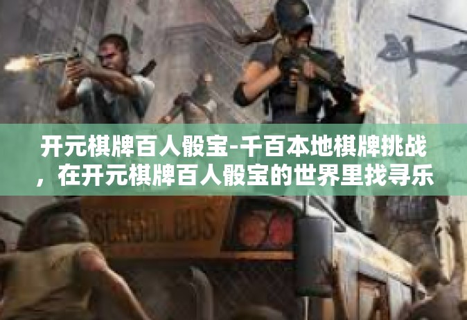 开元棋牌百人骰宝-千百本地棋牌挑战，在开元棋牌百人骰宝的世界里找寻乐趣与刺激-开元棋牌百人骰宝