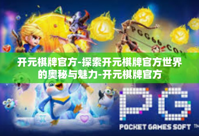 开元棋牌官方-探索开元棋牌官方世界的奥秘与魅力-开元棋牌官方