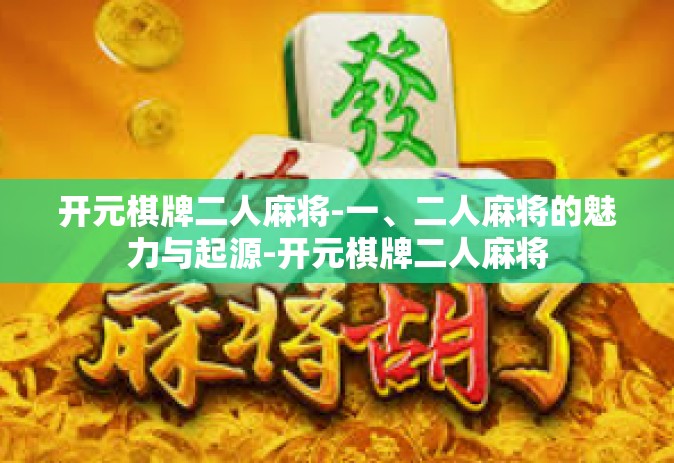 开元棋牌二人麻将-一、二人麻将的魅力与起源-开元棋牌二人麻将