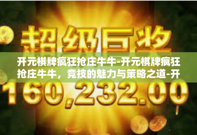 开元棋牌疯狂抢庄牛牛-开元棋牌疯狂抢庄牛牛，竞技的魅力与策略之道-开元棋牌疯狂抢庄牛牛