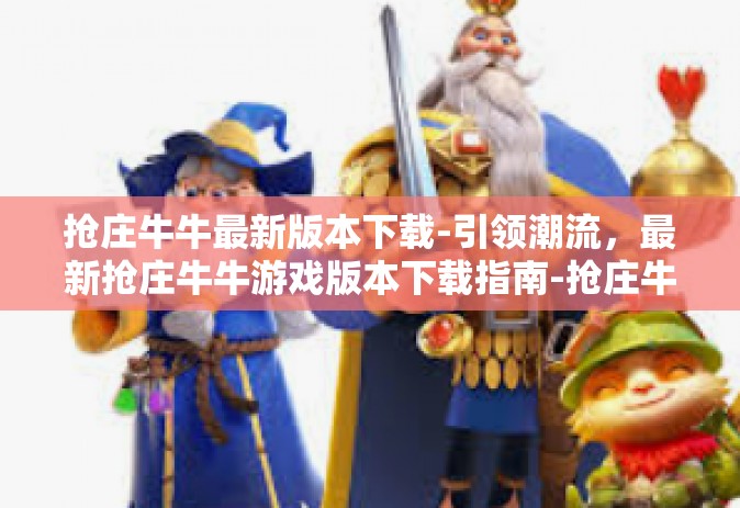 抢庄牛牛最新版本下载-引领潮流，最新抢庄牛牛游戏版本下载指南-抢庄牛牛最新版本下载