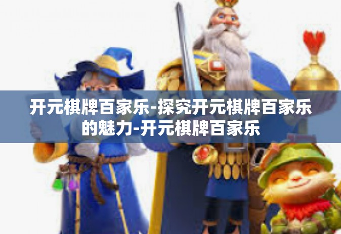 开元棋牌百家乐-探究开元棋牌百家乐的魅力-开元棋牌百家乐