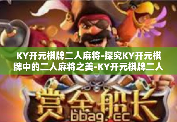 KY开元棋牌二人麻将-探究KY开元棋牌中的二人麻将之美-KY开元棋牌二人麻将