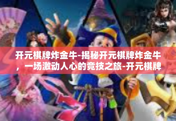 开元棋牌炸金牛-揭秘开元棋牌炸金牛，一场激动人心的竞技之旅-开元棋牌炸金牛