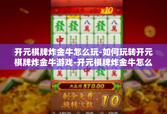 开元棋牌炸金牛怎么玩-如何玩转开元棋牌炸金牛游戏-开元棋牌炸金牛怎么玩